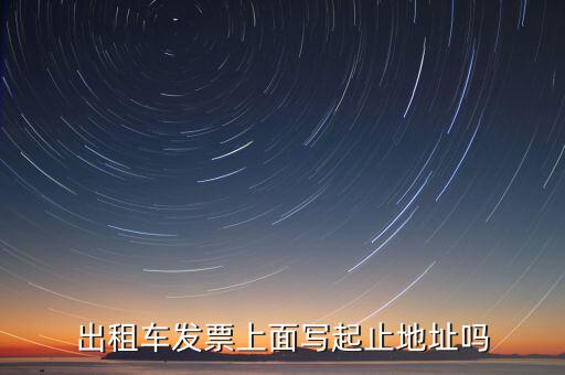 租車發(fā)票是在什么地方嗎，出租車發(fā)票上面寫起止地址嗎