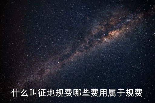 規(guī)費(fèi)征收是什么，什么叫征地規(guī)費(fèi)哪些費(fèi)用屬于規(guī)費(fèi)