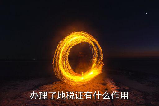 地稅證有什么用，辦理了地稅證有什么作用