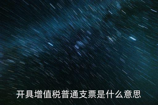 增值稅普票是什么意思，施工單位開(kāi)的增值稅普通發(fā)票是什么意思