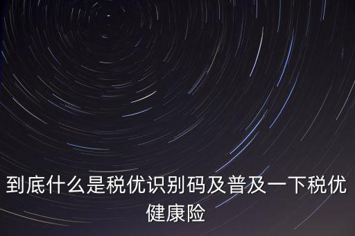 什么是商業(yè)健康保險(xiǎn)稅優(yōu)識(shí)別碼，稅優(yōu)識(shí)別碼是什么樣的