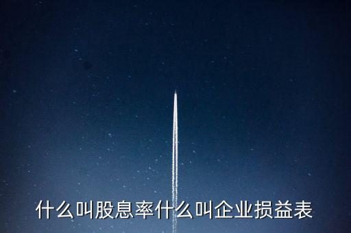 股息紅利的表什么樣，什么叫股息率什么叫企業(yè)損益表
