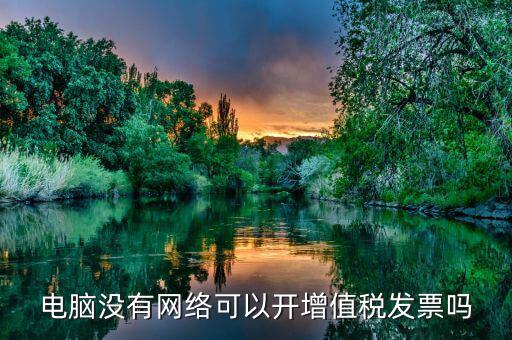 非網(wǎng)絡(luò)發(fā)票是什么意思，沒有網(wǎng)絡(luò)可以認證發(fā)票嗎