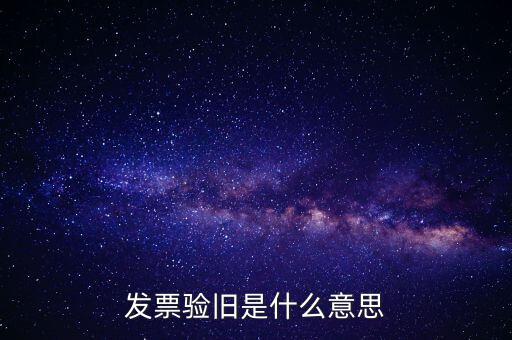 發(fā)票驗舊處理什么意思，發(fā)票驗證時提示舊系統(tǒng)已驗舊是什么意思