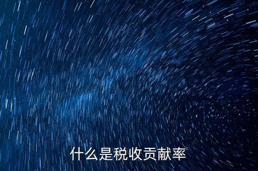 稅收貢獻(xiàn)是什么，什么是稅收貢獻(xiàn)率