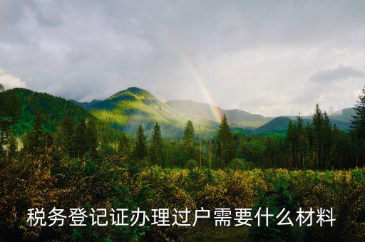 地稅過戶需要什么材料，稅務(wù)登記證辦理過戶需要什么材料