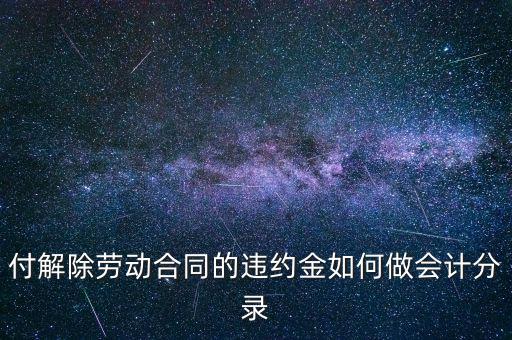 合同違約金入什么科目，付解除勞動(dòng)合同的違約金如何做會(huì)計(jì)分錄