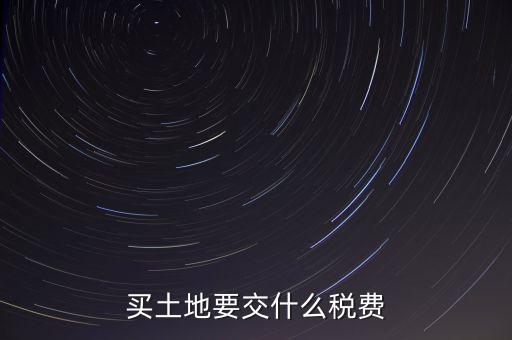 從政府買土地交什么稅，買土地要交什么稅費