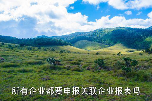 什么企業(yè)要關(guān)聯(lián)申報(bào)，哪些企業(yè)須填報(bào)年度關(guān)聯(lián)業(yè)務(wù)往來報(bào)告表