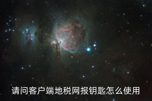 請(qǐng)問(wèn)客戶端地稅網(wǎng)報(bào)鑰匙怎么使用
