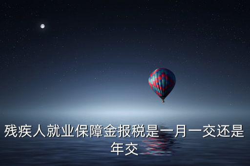 殘疾人保障金什么時候申報，殘疾人就業(yè)保障金 每個月都要申報的嗎