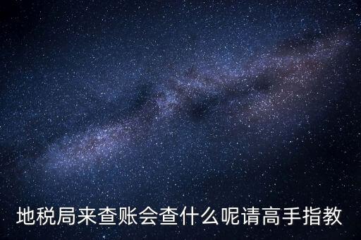 地稅局來查賬會(huì)查什么呢請高手指教