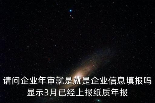 什么叫已上報(bào)紙質(zhì)年報(bào)，請問企業(yè)年審就是就是企業(yè)信息填報(bào)嗎顯示3月已經(jīng)上報(bào)紙質(zhì)年報(bào)