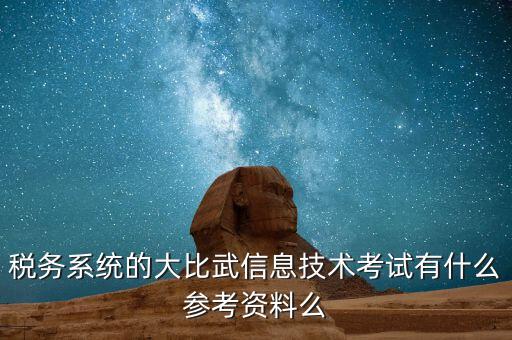 稅務(wù)技能大賽是什么，稅務(wù)系統(tǒng)的大比武信息技術(shù)考試有什么參考資料么