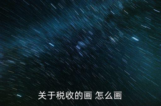 納稅的畫(huà)可以畫(huà)什么，怎樣畫(huà)稅收的連環(huán)畫(huà)