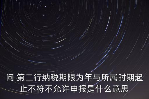 稅務(wù)延伸點(diǎn)什么意思，問 第二行納稅期限為年與所屬時期起止不符不允許申報是什么意思