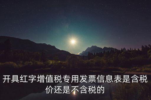 增值稅信息表是什么，開具紅字增值稅專用發(fā)票信息表是含稅價(jià)還是不含稅的