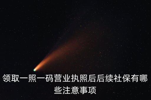 一照一碼后還需辦什么意思，新注冊的一照一碼的公司領(lǐng)完營業(yè)執(zhí)照后還需要辦些什么手續(xù)