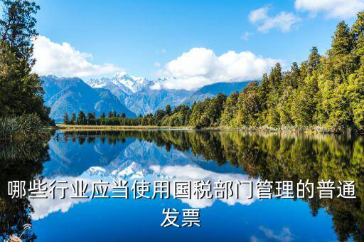 什么單位需要普通發(fā)票，哪些行業(yè)應(yīng)當(dāng)使用國稅部門管理的普通發(fā)票