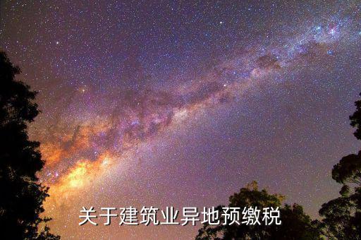 建筑業(yè)異地繳什么稅，關于建筑業(yè)異地預繳稅