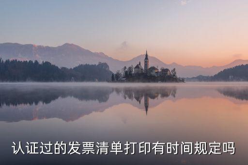 認(rèn)證結(jié)果清單什么時(shí)候可打印，認(rèn)證過的發(fā)票清單打印時(shí)間有規(guī)定嗎