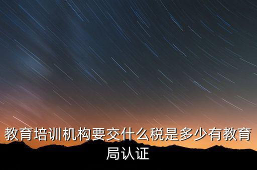 培訓(xùn)機構(gòu)繳納什么稅，教育培訓(xùn)公司 都繳納哪些稅收