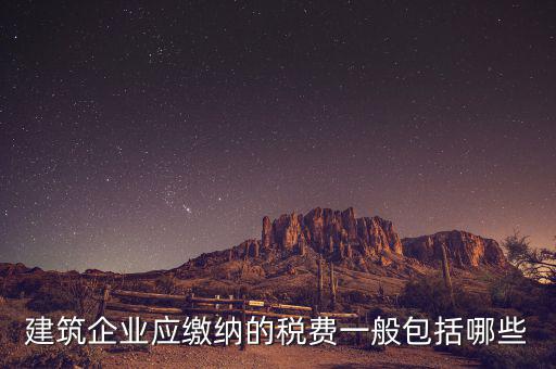 建筑業(yè)都交什么稅，建筑施工企業(yè)一般要交哪些稅款