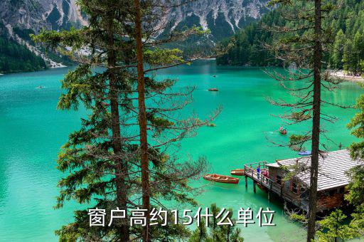 開票窗戶單位是什么意思，窗戶高約15什么單位