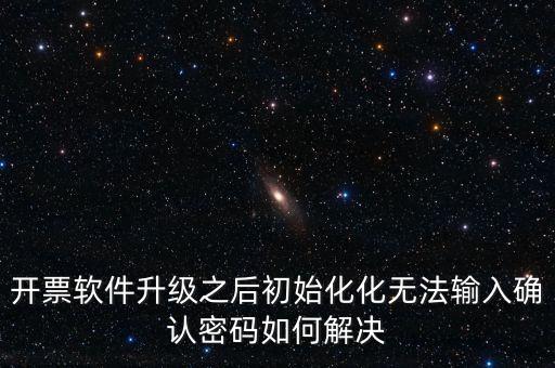 網(wǎng)絡開票系統(tǒng)默認密碼是什么原因，開票軟件升級之后初始化化無法輸入確認密碼如何解決