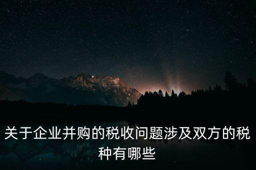 企業(yè)兼并涉及什么稅，企業(yè)并購(gòu)涉及那些稅種
