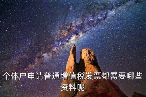 個(gè)體戶開票需要什么資料，個(gè)體戶申請(qǐng)普通增值稅發(fā)票都需要哪些資料呢
