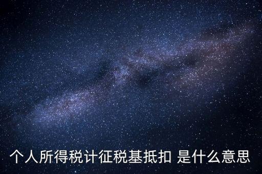 什么是所得稅抵扣，個人所得稅計征稅基抵扣 是什么意思