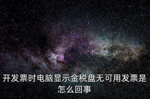 金稅盤無可用發(fā)票什么意思，開發(fā)票時電腦顯示金稅盤無可用發(fā)票是怎么回事