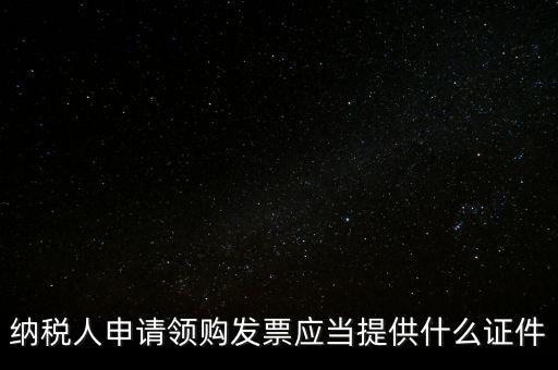 納稅人申請(qǐng)領(lǐng)購發(fā)票應(yīng)當(dāng)提供什么證件