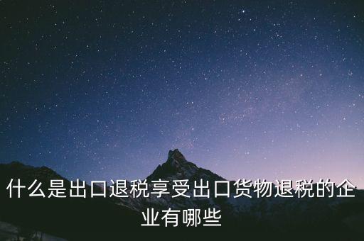 什么商品享受出口退稅，哪些產(chǎn)品可享受出口退稅