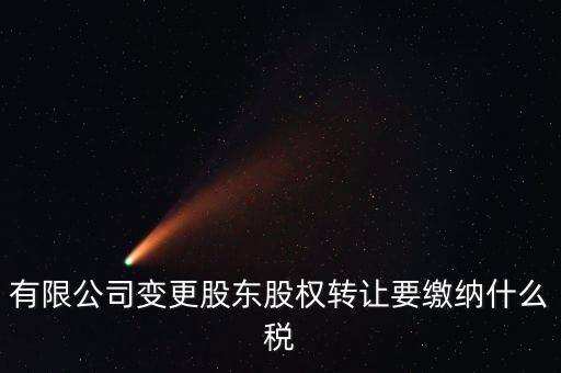 變更股權(quán)交什么稅，有限公司變更股東股權(quán)轉(zhuǎn)讓要繳納什么稅