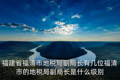 稅務(wù)局副主任什么級別，縣級市的地稅局副局長是什么級別的干部