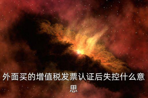 什么是認(rèn)證后失控發(fā)票，什么是失控增值稅專用發(fā)票
