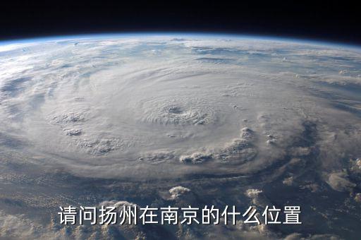 揚州在南京什么方位，揚州在南京哪個方向
