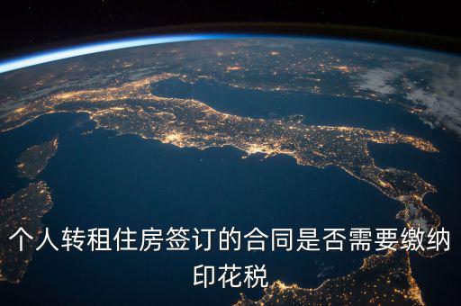 個人轉(zhuǎn)租房屋交什么稅，個人轉(zhuǎn)租住房簽訂的合同是否需要繳納印花稅