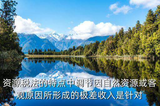 資源稅有什么特點，什么是資源稅開征資源稅有什么意義