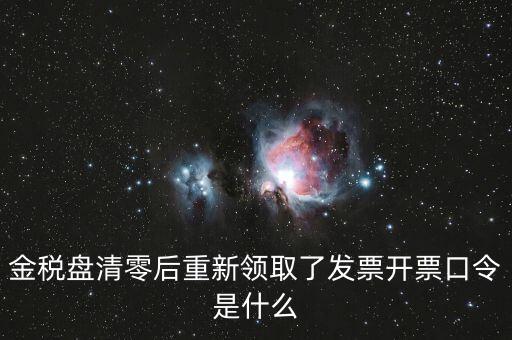 金稅盤登陸口令是什么意思，金稅盤清零后重新領(lǐng)取了發(fā)票開票口令是什么