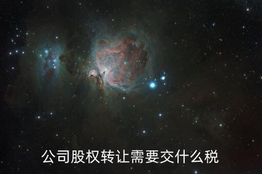 企業(yè)股權(quán)轉(zhuǎn)讓交什么稅，公司股權(quán)轉(zhuǎn)讓需要交什么稅