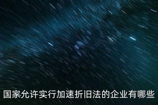 什么單位可以加速折舊，什么企業(yè)采用加速折舊法