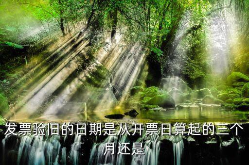 發(fā)票在什么時(shí)候驗(yàn)舊，發(fā)票驗(yàn)舊的日期是從開票日算起的三個(gè)月還是