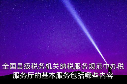 辦稅服務(wù)廳應(yīng)按什么原則，全國縣級稅務(wù)機(jī)關(guān)納稅服務(wù)規(guī)范中辦稅服務(wù)廳的基本服務(wù)包括哪些內(nèi)容