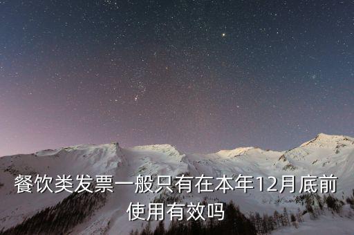 餐飲類(lèi)發(fā)票一般只有在本年12月底前使用有效嗎