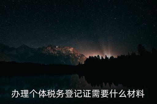 個體戶稅務登記需要什么資料，辦理個體稅務登記證需要什么材料