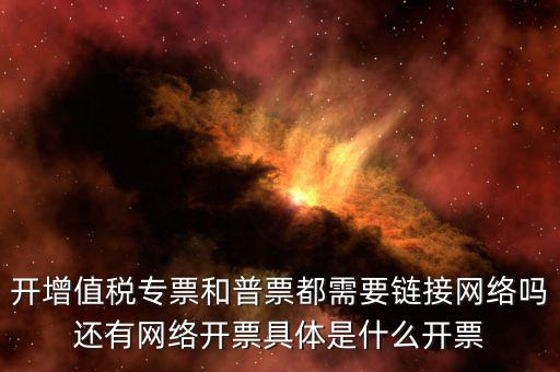 非網(wǎng)絡(luò)發(fā)票是什么意思啊，開增值稅專票和普票都需要鏈接網(wǎng)絡(luò)嗎還有網(wǎng)絡(luò)開票具體是什么開票