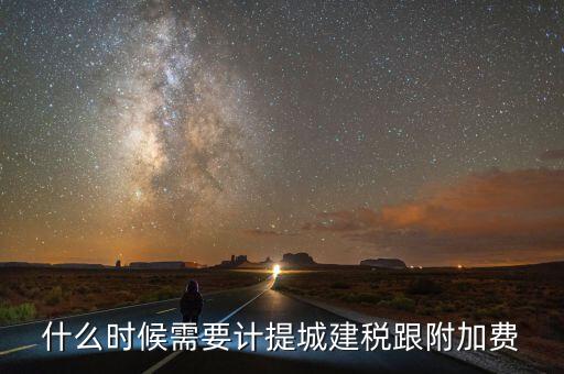 企業(yè)城建稅什么時(shí)間交，什么時(shí)候需要計(jì)提城建稅跟附加費(fèi)